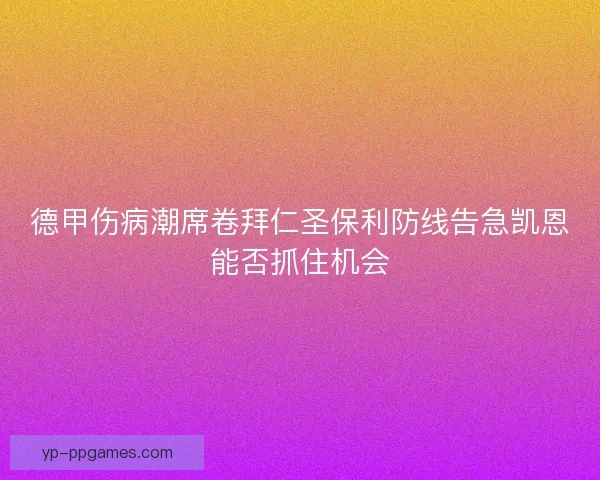 德甲伤病潮席卷拜仁圣保利防线告急凯恩能否抓住机会