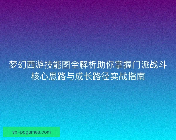 梦幻西游技能图全解析助你掌握门派战斗核心思路与成长路径实战指南
