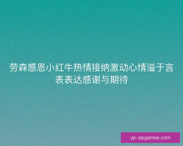 劳森感恩小红牛热情接纳激动心情溢于言表表达感谢与期待 劳森感恩小红牛热情接纳激动心情溢于言表表达感谢与期待
