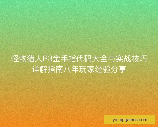 怪物猎人P3金手指代码大全与实战技巧详解指南八年玩家经验分享