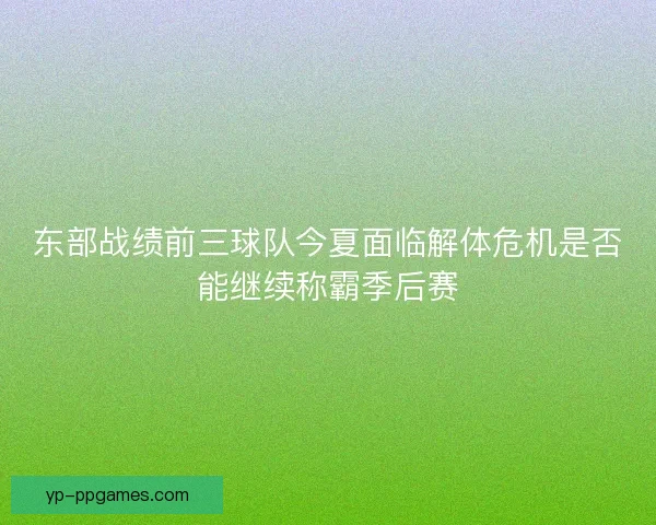东部战绩前三球队今夏面临解体危机是否能继续称霸季后赛 东部战绩前三球队今夏面临解体危机是否能继续称霸季后赛