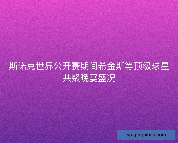 斯诺克世界公开赛期间希金斯等顶级球星共聚晚宴盛况 斯诺克世界公开赛期间希金斯等顶级球星共聚晚宴盛况